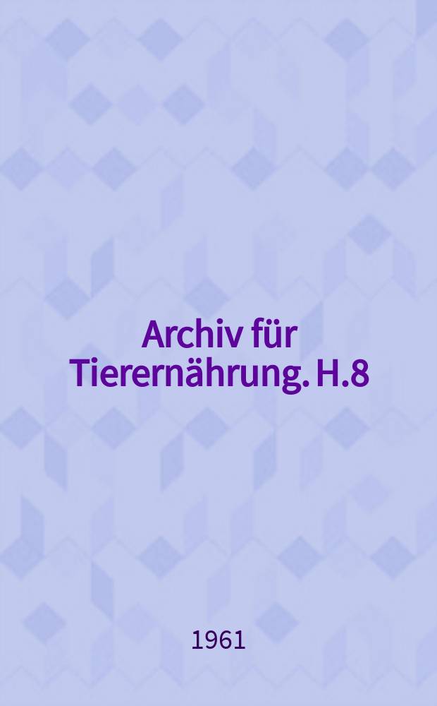 Archiv für Tierernährung. H.8 : Beiträge zu Aktuellen Ernährungsfragen