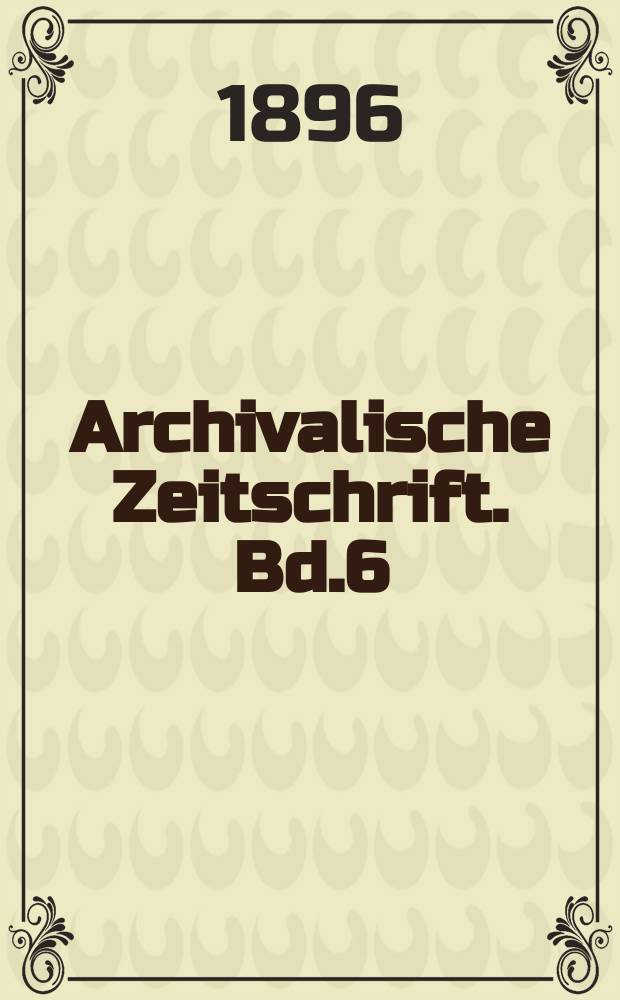 Archivalische Zeitschrift. Bd.6