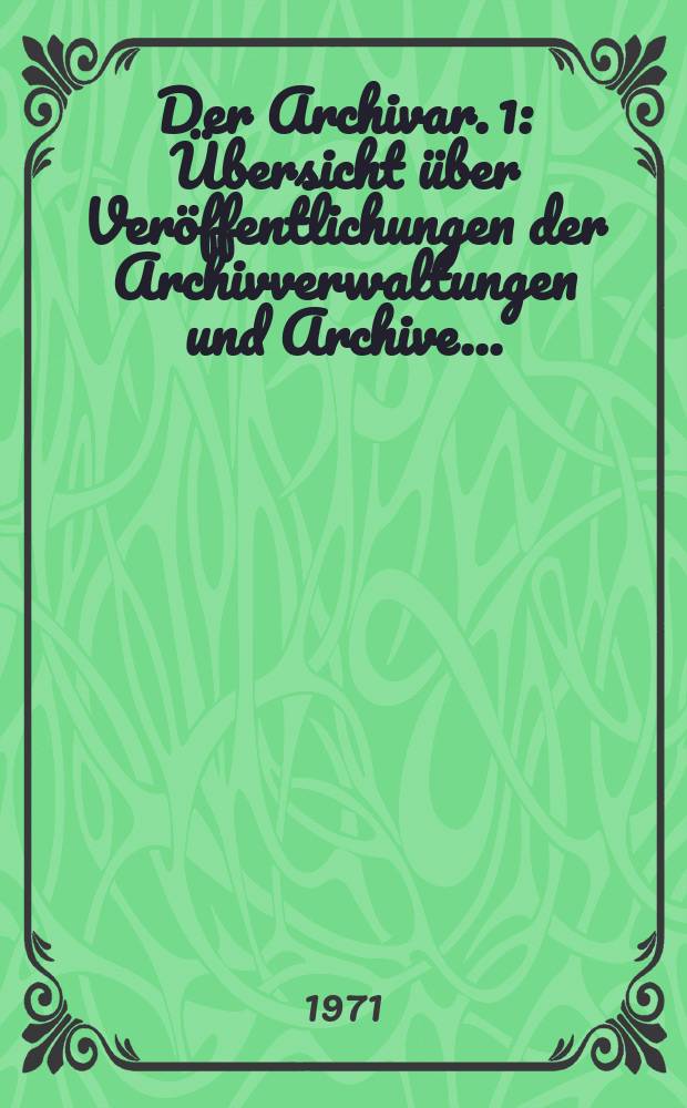 Der Archivar. 1 : Übersicht über Veröffentlichungen der Archivverwaltungen und Archive ...