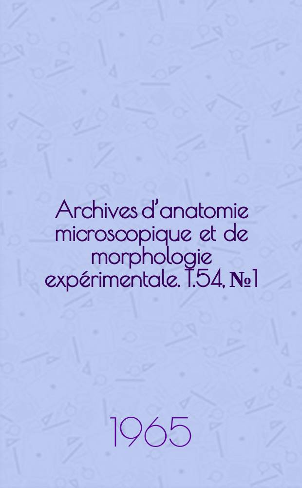 Archives d’anatomie microscopique et de morphologie expérimentale. T.54, №1 : Travaux du IV-e Symposium international d’endocrinologie comparé. Paris, 20-26 juillet 1964