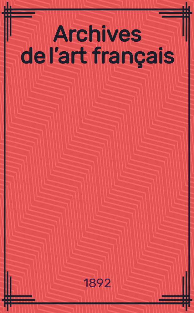 Archives de l’art français : Recueil de documents inédits Publ. par la Société de l’histoire de l’art français. Revue de l’art français ancien et moderne