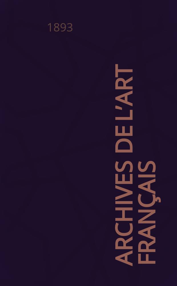 Archives de l’art français : Recueil de documents inédits Publ. par la Société de l’histoire de l’art français. Revue de l’art français ancien et moderne