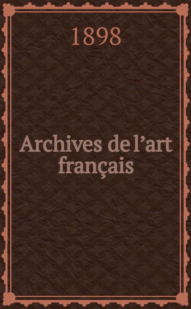 Archives de l’art français : Recueil de documents inédits Publ. par la Société de l’histoire de l’art français. Revue de l’art français ancien et moderne