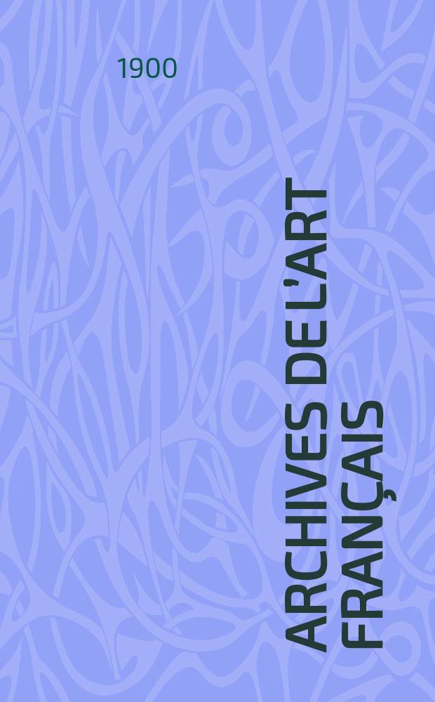 Archives de l’art français : Recueil de documents inédits Publ. par la Société de l’histoire de l’art français. Revue de l’art français ancien et moderne