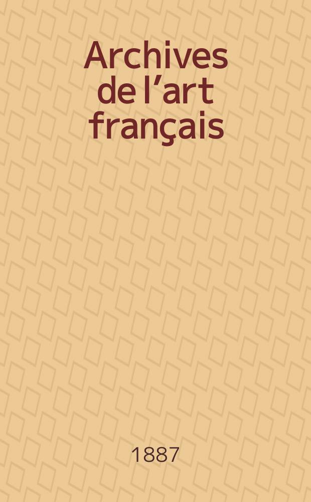 Archives de l’art français : Recueil de documents inédits Publ. par la Société de l’histoire de l’art français. Revue de l’art français ancien et moderne
