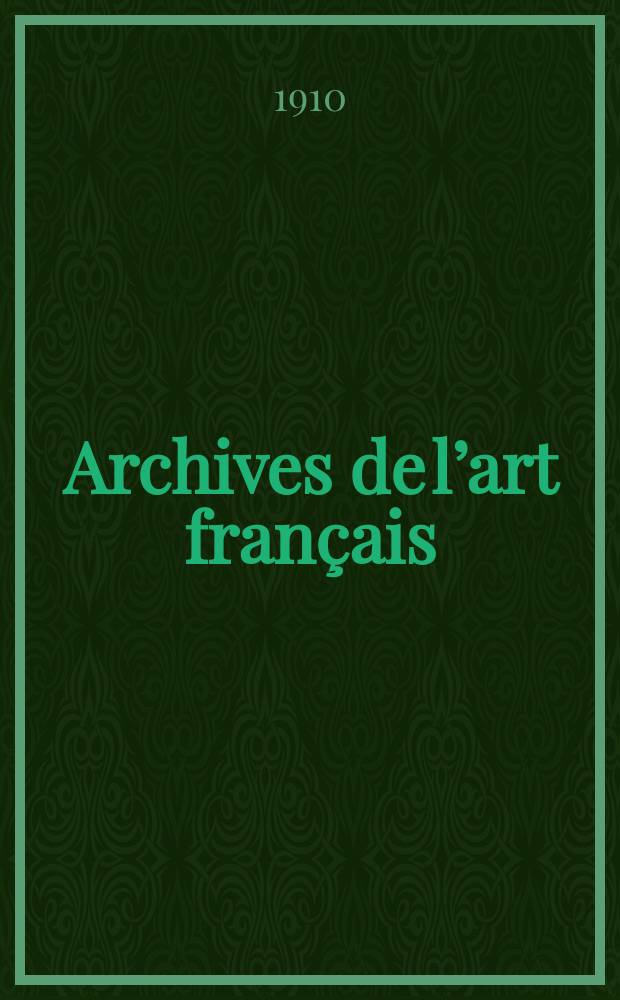 Archives de l’art français : Recueil de documents inédits Publ. par la Société de l’histoire de l’art français. T.4, Fasc.1