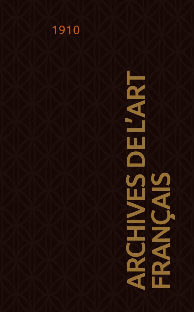 Archives de l’art français : Recueil de documents inédits Publ. par la Société de l’histoire de l’art français. T.4, Fasc.4