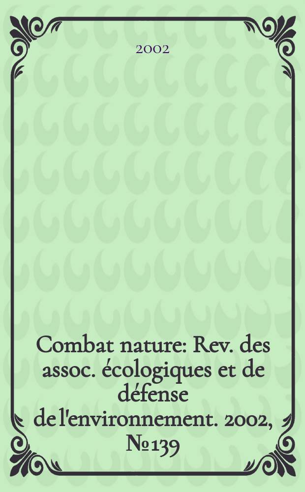 Combat nature : Rev. des assoc. écologiques et de défense de l'environnement. 2002, №139