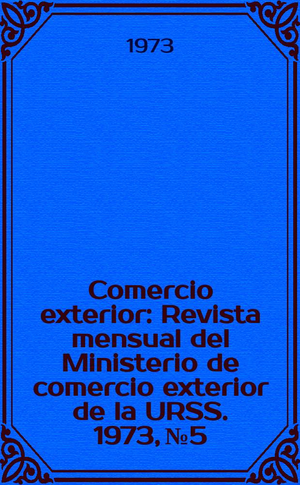 Comercio exterior : Revista mensual del Ministerio de comercio exterior de la URSS. 1973, №5