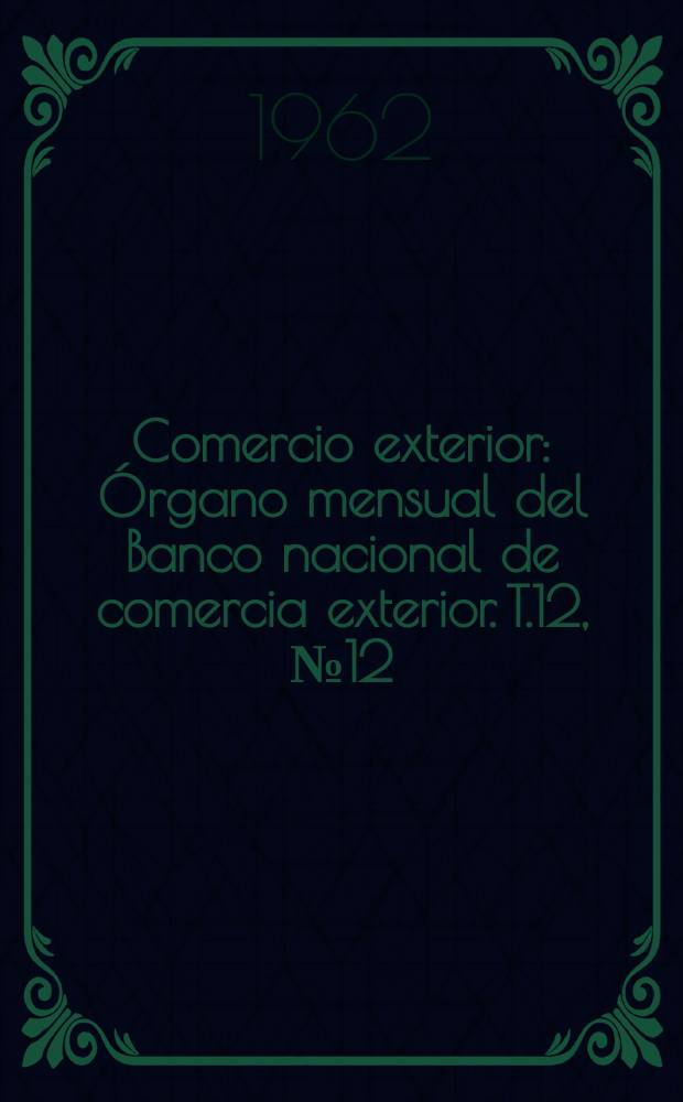 Comercio exterior : &Oacute;rgano mensual del Banco nacional de comercia exterior. T.12, №12