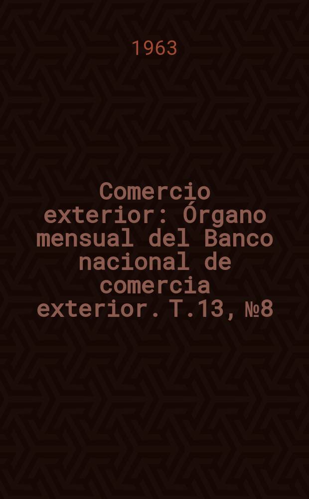 Comercio exterior : Órgano mensual del Banco nacional de comercia exterior. T.13, №8