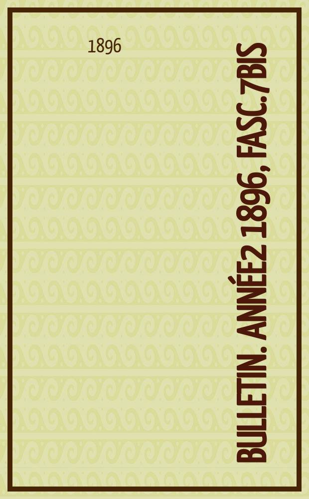 Bulletin. Année2 1896, Fasc.7bis