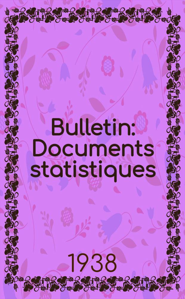 Bulletin : Documents statistiques (Série jaune) Documents législatifs & administratifs (Série blanche) Statistiques annuelles (Commerce extérieur) (Série maure) Statistiques annuelles (Production) (Série rose). 1938, №4385