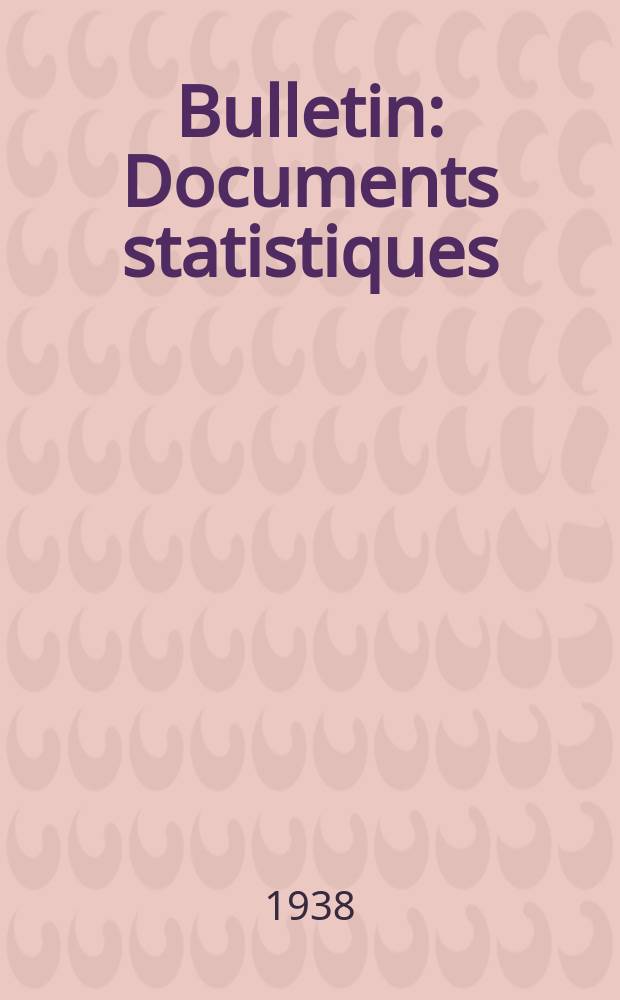 Bulletin : Documents statistiques (S&eacute;rie jaune) Documents l&eacute;gislatifs & administratifs (S&eacute;rie blanche) Statistiques annuelles (Commerce ext&eacute;rieur) (S&eacute;rie maure) Statistiques annuelles (Production) (S&eacute;rie rose). 1938, №4367