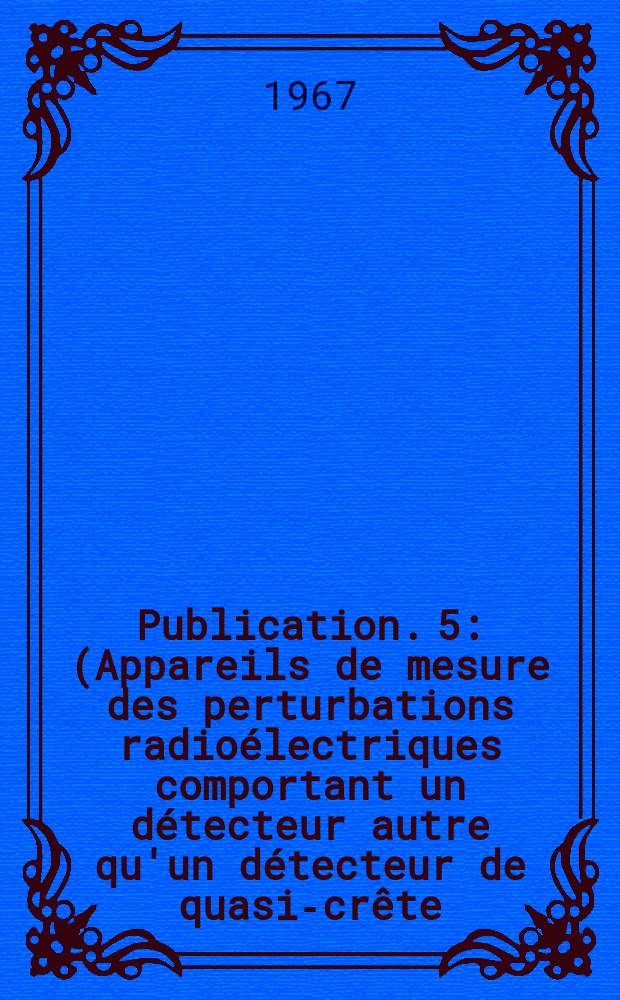Publication. 5 : (Appareils de mesure des perturbations radioélectriques comportant un détecteur autre qu'un détecteur de quasi-crête)