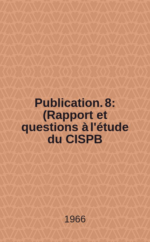 Publication. 8 : (Rapport et questions à l'étude du CISPB)