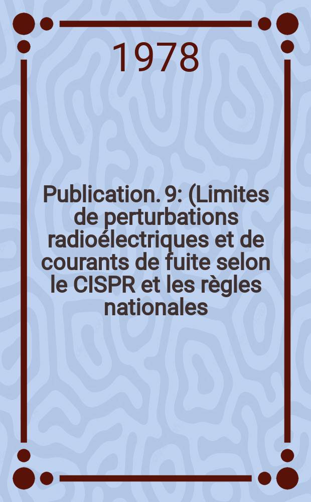 Publication. 9 : (Limites de perturbations radioélectriques et de courants de fuite selon le CISPR et les règles nationales)