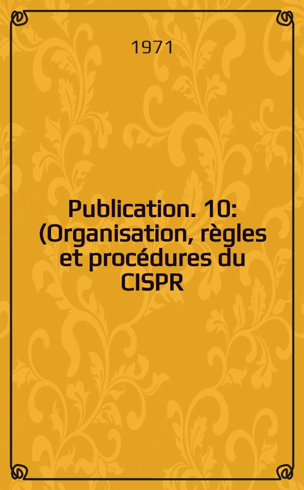 Publication. 10 : (Organisation, règles et procédures du CISPR)