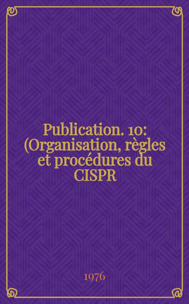 Publication. 10 : (Organisation, règles et procédures du CISPR)