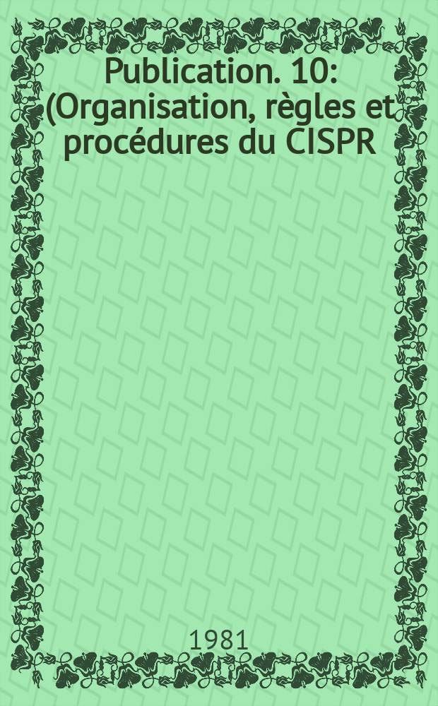 Publication. 10 : (Organisation, règles et procédures du CISPR)