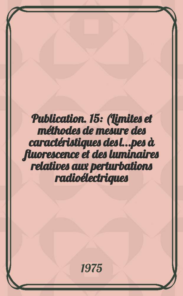 Publication. 15 : (Limites et méthodes de mesure des caractéristiques des l...pes à fluorescence et des luminaires relatives aux perturbations radioélectriques)