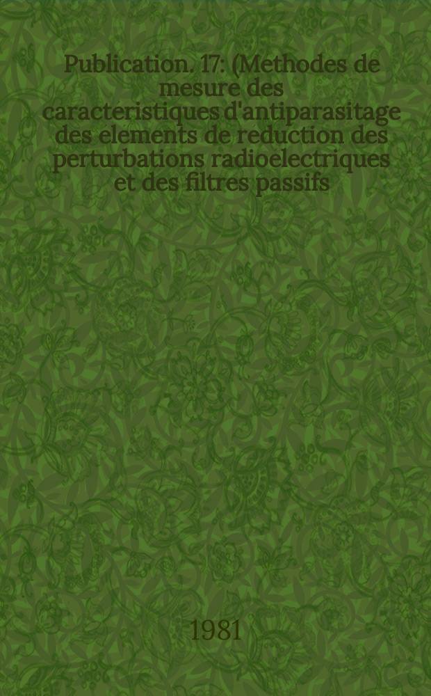 Publication. 17 : (M&eacute;thodes de mesure des caract&eacute;ristiques d'antiparasitage des &eacute;l&eacute;ments de r&eacute;duction des perturbations radio&eacute;lectriques et des filtres passifs)