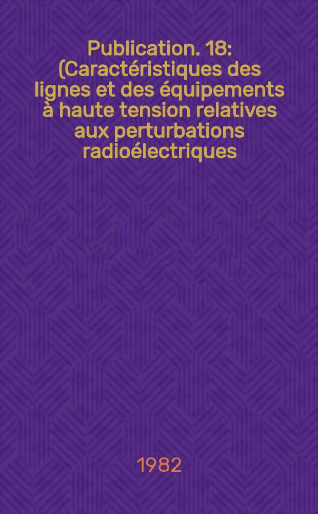 Publication. 18 : (Caractéristiques des lignes et des équipements à haute tension relatives aux perturbations radioélectriques)