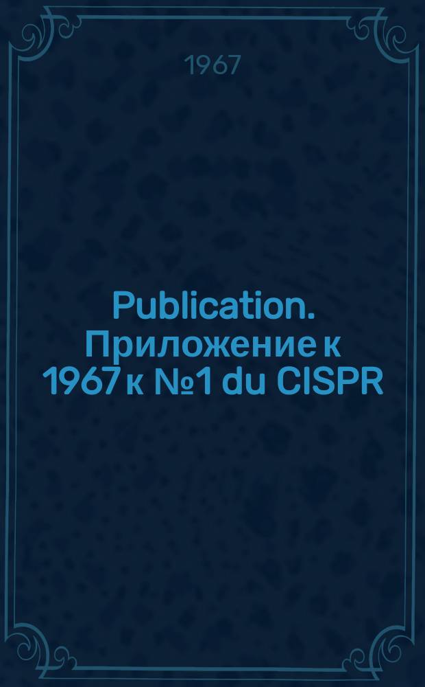 Publication. Приложение к 1967 к №1 du CISPR : Modification