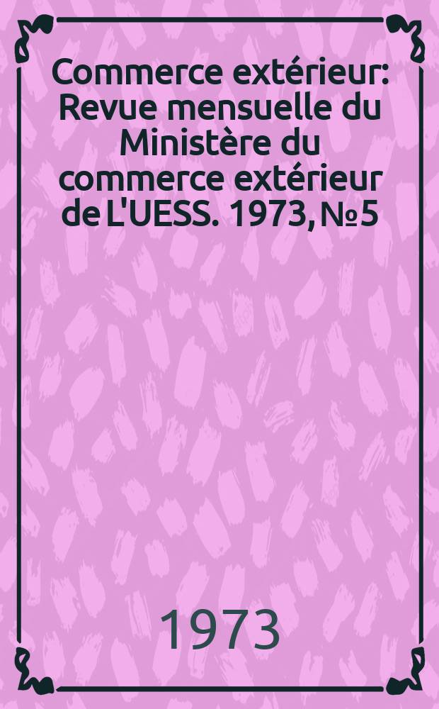 Commerce ext&eacute;rieur : Revue mensuelle du Minist&egrave;re du commerce ext&eacute;rieur de L'UESS. 1973, №5