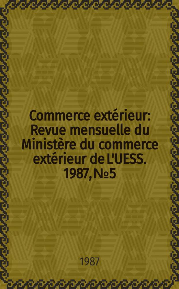 Commerce extérieur : Revue mensuelle du Ministère du commerce extérieur de L'UESS. 1987, №5