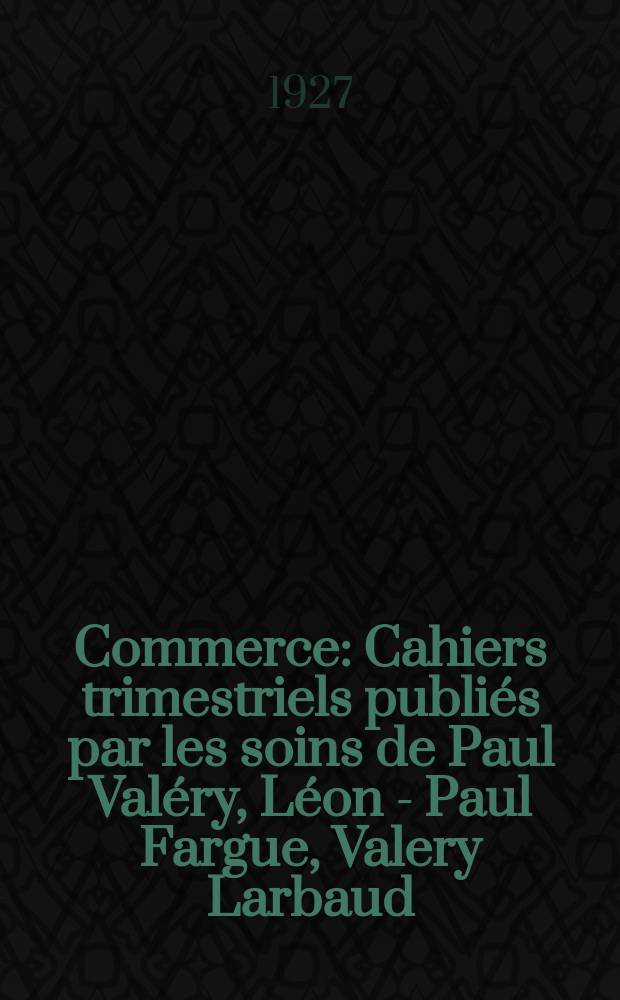 Commerce : Cahiers trimestriels publi&eacute;s par les soins de Paul Val&eacute;ry, L&eacute;on - Paul Fargue, Valery Larbaud