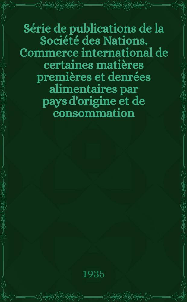 Série de publications de la Société des Nations. Commerce international de certaines matières premières et denrées alimentaires par pays d'origine et de consommation