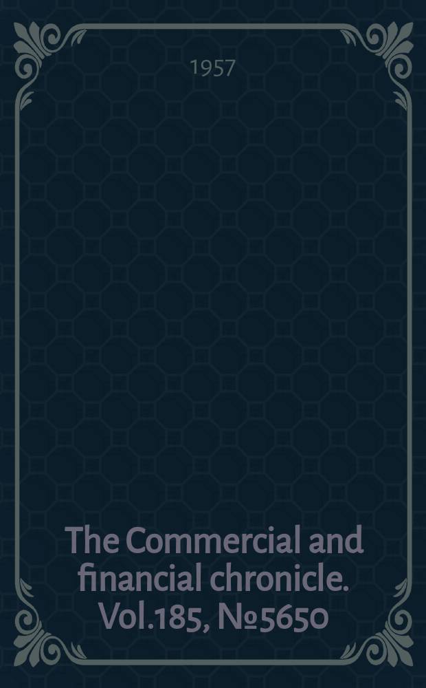 The Commercial and financial chronicle. Vol.185, №5650 : (Sect.2: Convention number)