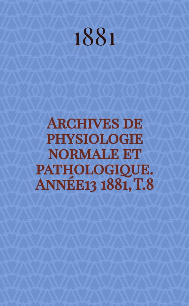 Archives de physiologie normale et pathologique. Année13 1881, T.8