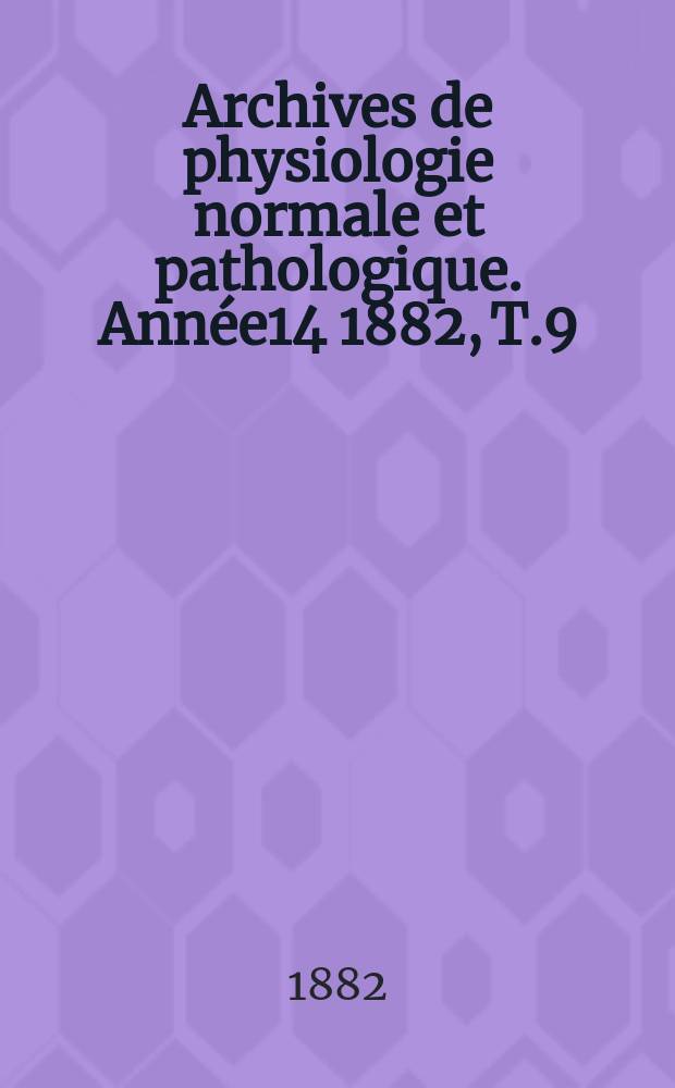 Archives de physiologie normale et pathologique. Année14 1882, T.9