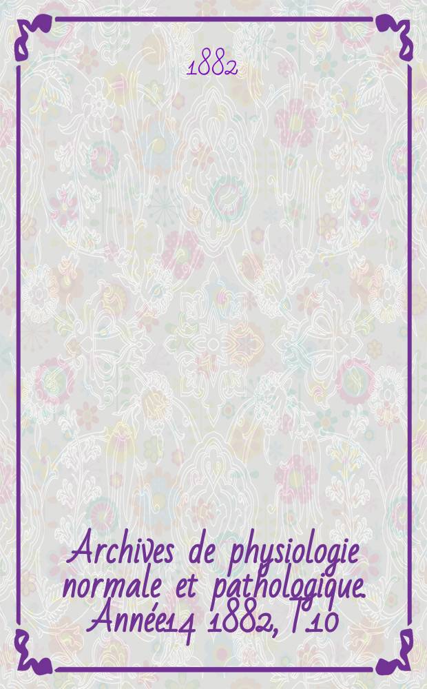 Archives de physiologie normale et pathologique. Année14 1882, T.10