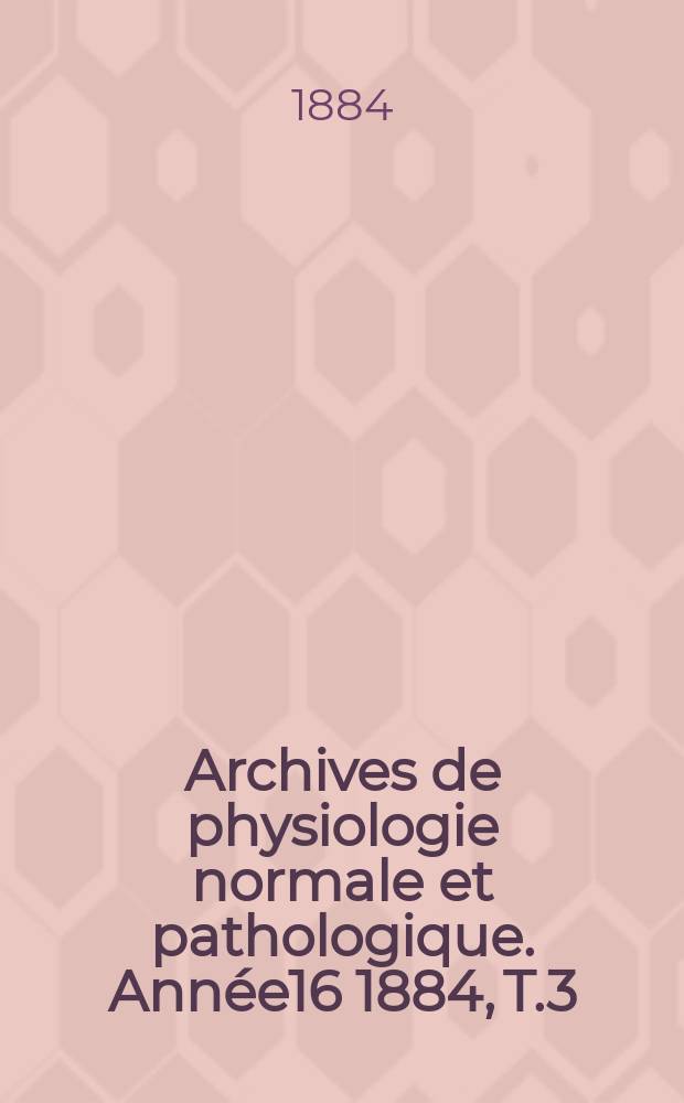 Archives de physiologie normale et pathologique. Année16 1884, T.3
