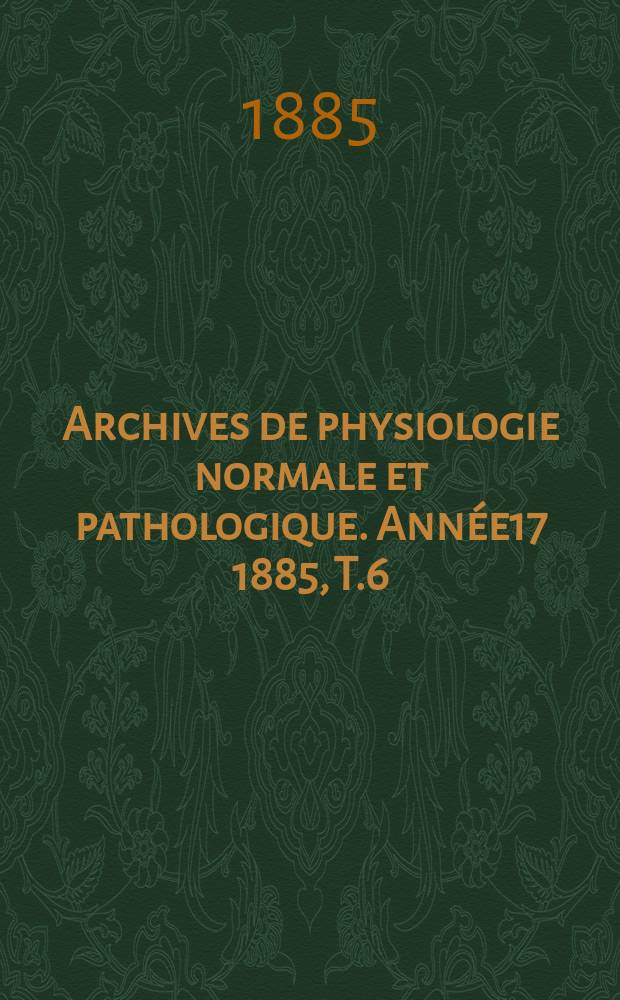 Archives de physiologie normale et pathologique. Année17 1885, T.6