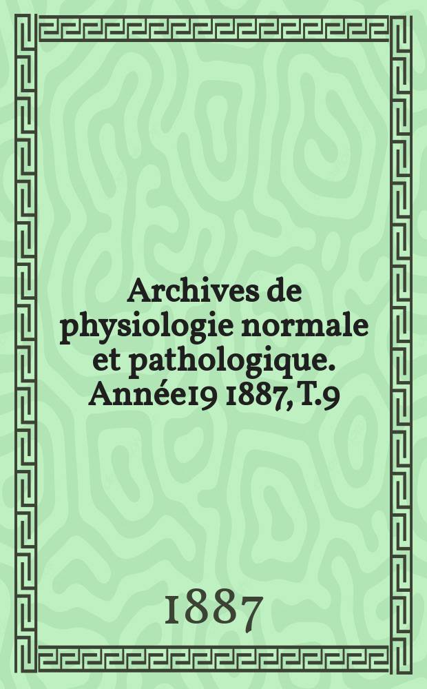 Archives de physiologie normale et pathologique. Année19 1887, T.9