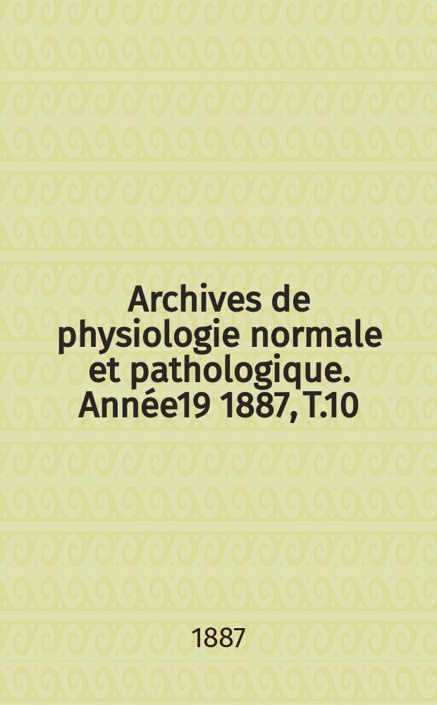 Archives de physiologie normale et pathologique. Année19 1887, T.10