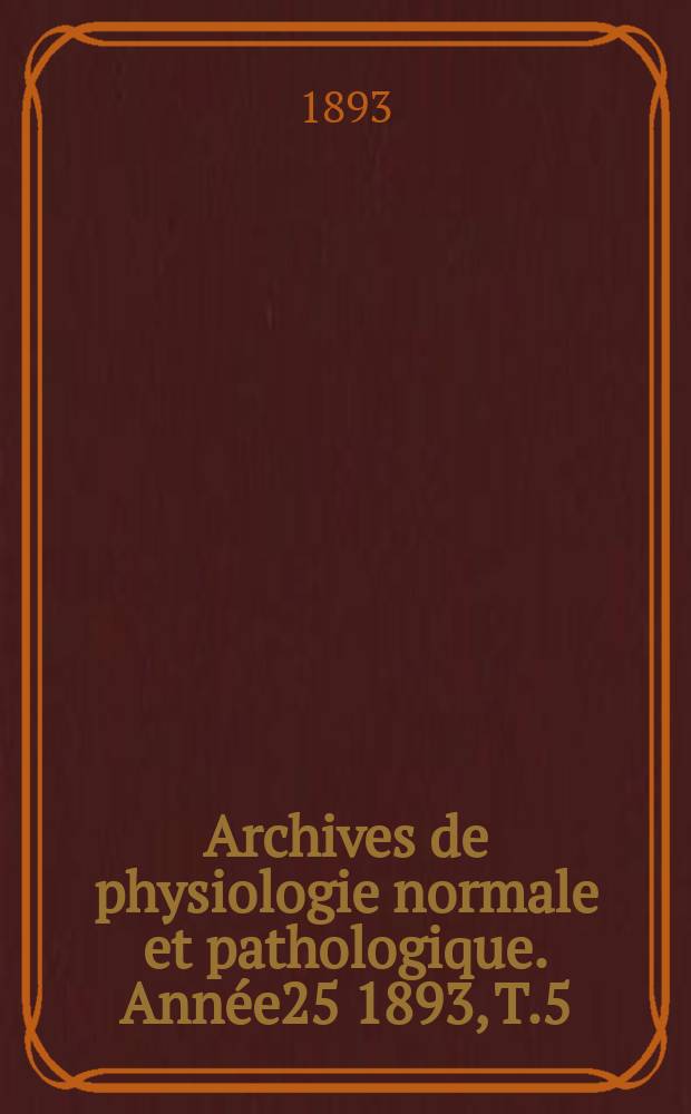 Archives de physiologie normale et pathologique. Année25 1893, T.5