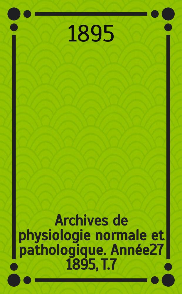 Archives de physiologie normale et pathologique. Année27 1895, T.7