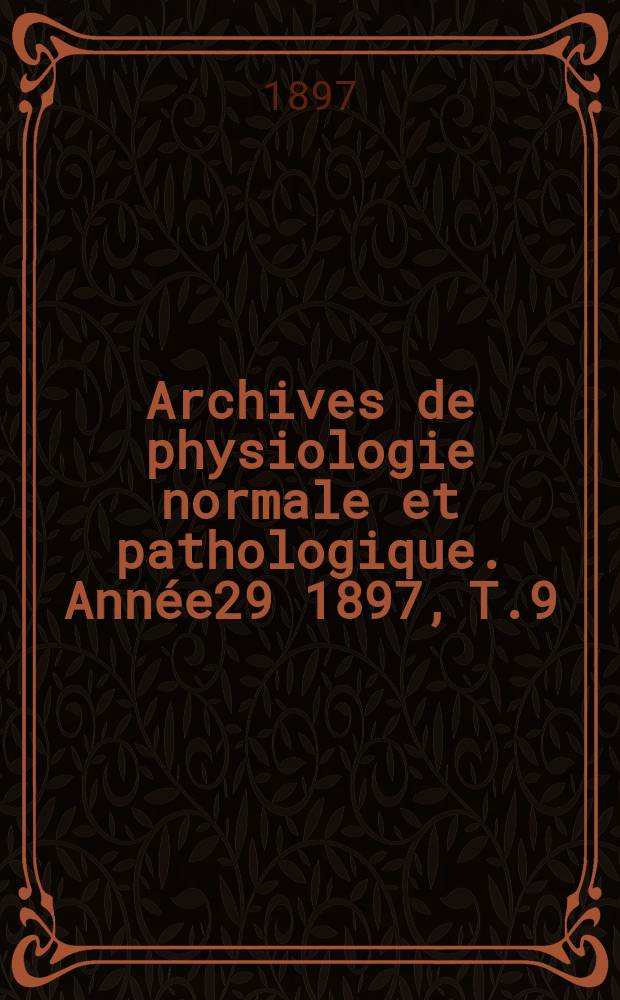 Archives de physiologie normale et pathologique. Année29 1897, T.9