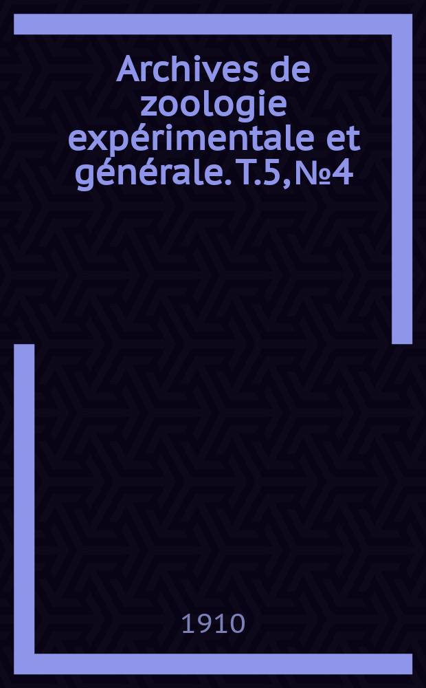 Archives de zoologie expérimentale et générale. T.5, №4