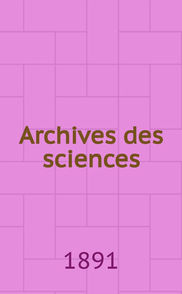 Archives des sciences : Éd. par la Soc. de physique et d'histoire naturelle de Genève. Periode 3, T.25