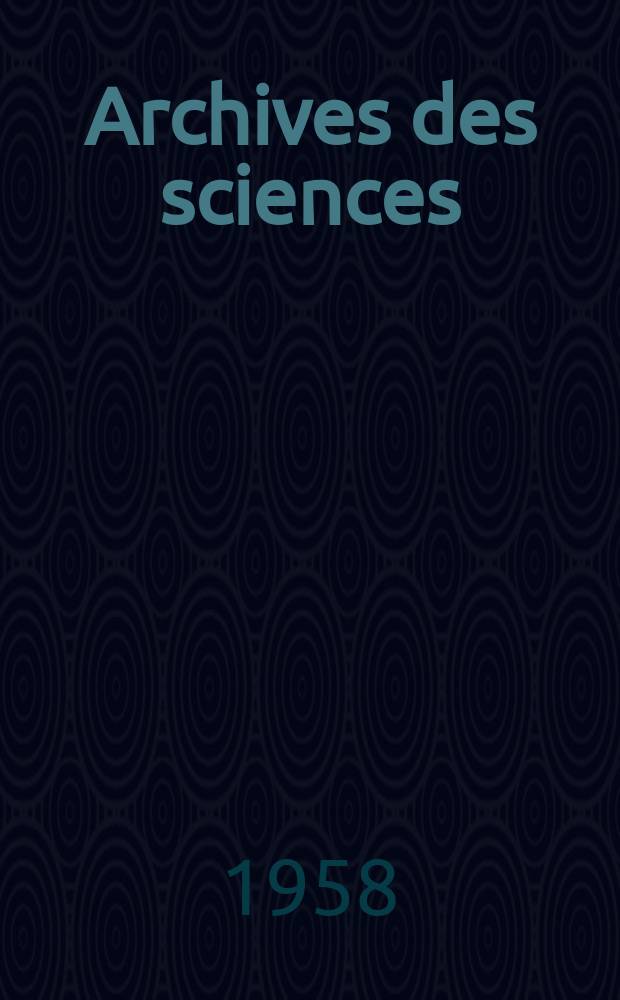 Archives des sciences : Éd. par la Soc. de physique et d'histoire naturelle de Genève. Vol.11, Fasc.4