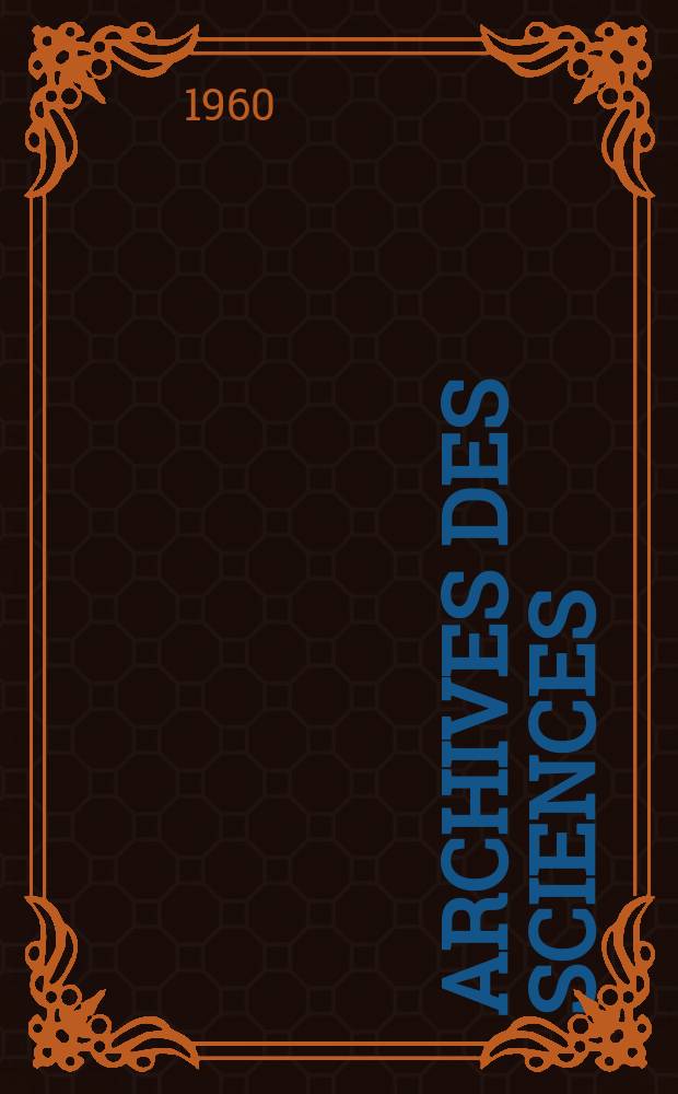 Archives des sciences : Éd. par la Soc. de physique et d'histoire naturelle de Genève. Vol.13, Fasc.1