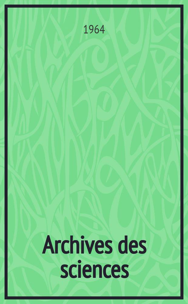Archives des sciences : Éd. par la Soc. de physique et d'histoire naturelle de Genève. Vol.17, Fasc.3