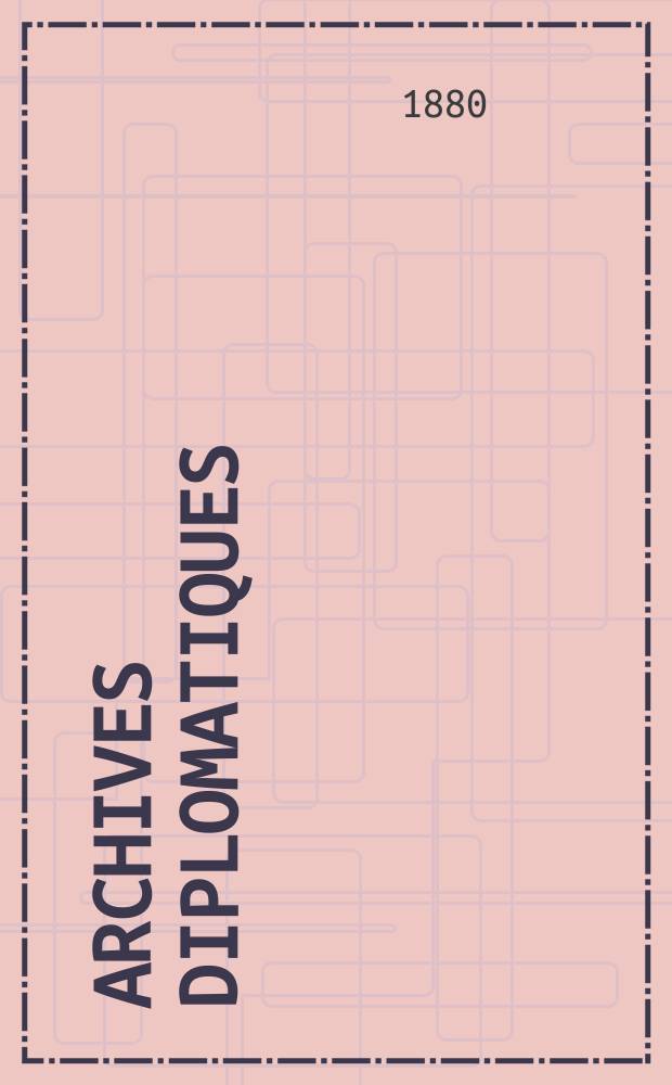 Archives diplomatiques : Recueil de diplomatie et d'histoire. A.20/21 1880/1881, T.1