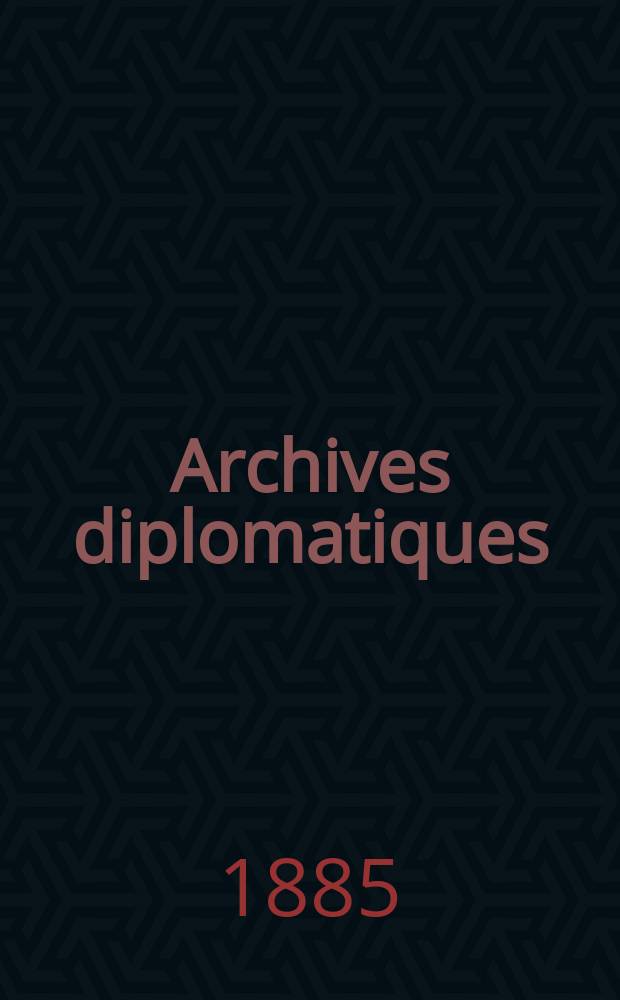 Archives diplomatiques : Recueil de diplomatie et d'histoire. A.25 1885, T.13